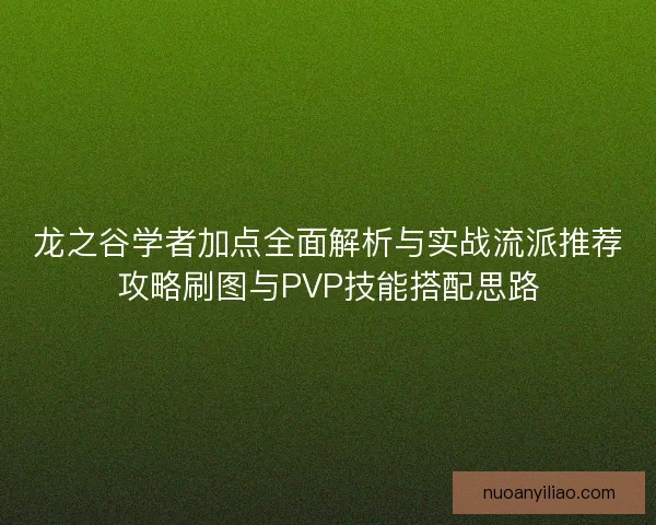 龙之谷学者加点全面解析与实战流派推荐攻略刷图与PVP技能搭配思路