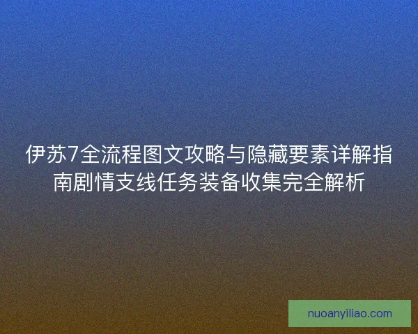 伊苏7全流程图文攻略与隐藏要素详解指南剧情支线任务装备收集完全解析